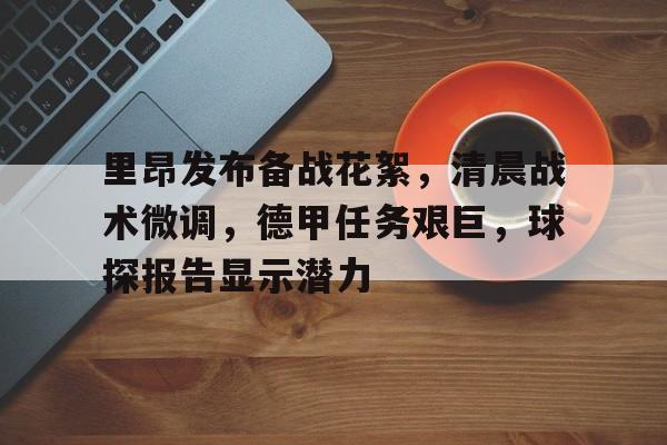 里昂发布备战花絮，清晨战术微调，德甲任务艰巨，球探报告显示潜力的简单介绍
